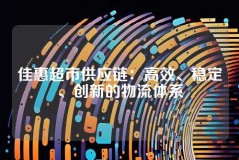 佳惠超市供应链：高效、稳定、创新的物流体系